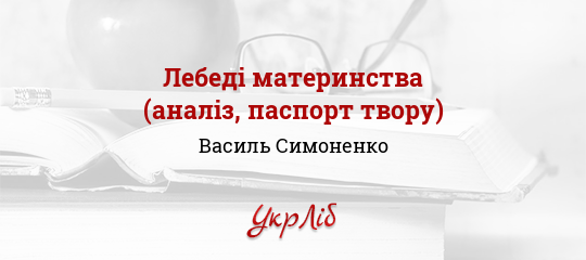 Реферат: Аналіз вірша В. Симоненка Лебеді материнства