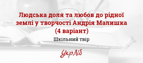 Сочинение по теме Людська доля та любов до pідної землі в твоpчості Андpія Малишка